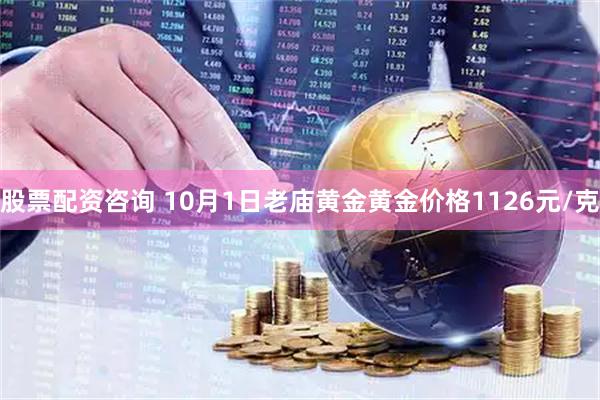 股票配资咨询 10月1日老庙黄金黄金价格1126元/克