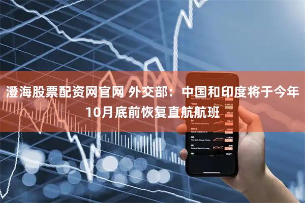 澄海股票配资网官网 外交部：中国和印度将于今年10月底前恢复直航航班