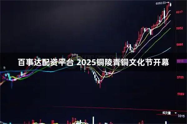 百事达配资平台 2025铜陵青铜文化节开幕