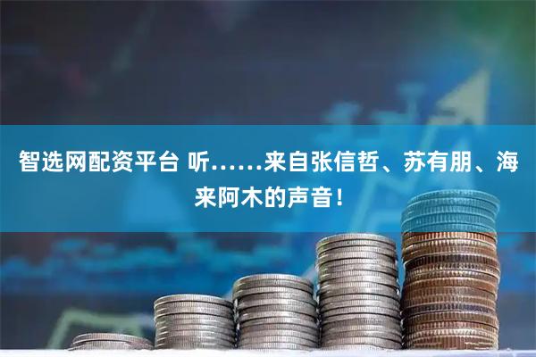 智选网配资平台 听……来自张信哲、苏有朋、海来阿木的声音！