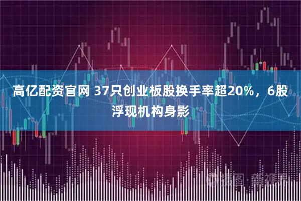 高亿配资官网 37只创业板股换手率超20%，6股浮现机构身影