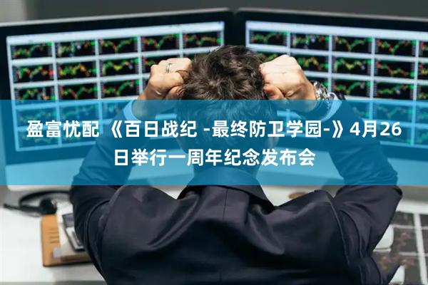 盈富忧配 《百日战纪 -最终防卫学园-》4月26日举行一周年纪念发布会