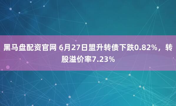 黑马盘配资官网 6月27日盟升转债下跌0.82%，转股溢价率7.23%