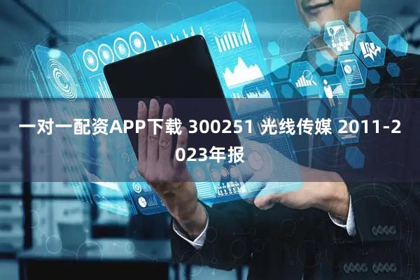 一对一配资APP下载 300251 光线传媒 2011-2023年报