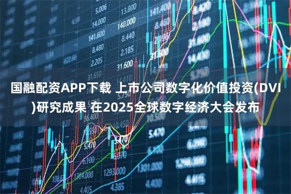 国融配资APP下载 上市公司数字化价值投资(DVI)研究成果 在2025全球数字经济大会发布