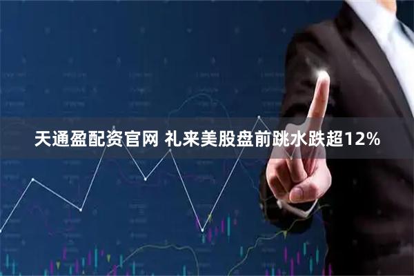 天通盈配资官网 礼来美股盘前跳水跌超12%