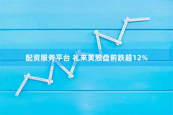 配资服务平台 礼来美股盘前跌超12%